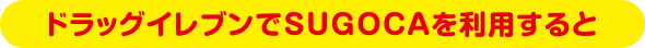 ドラッグイレブンでSUGOCAを利用すると