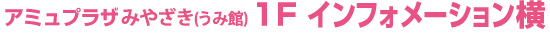 うみ館1F　インフォメーション横