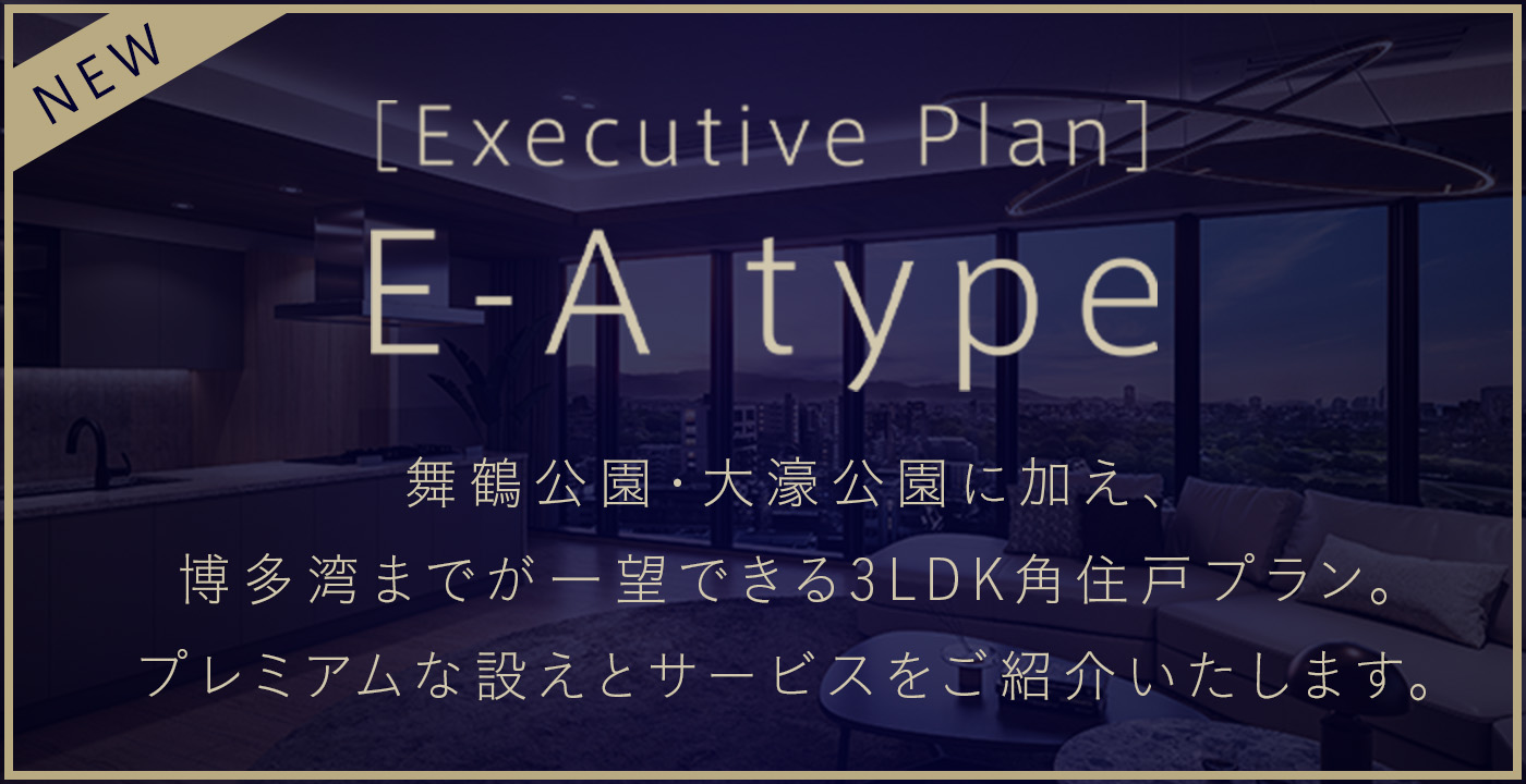 E-Atype｜舞鶴公園・大濠公園に加え、博多湾までが一望できる3LDK角住戸プラン。プレミアムな設えとサービスをご紹介いたします。