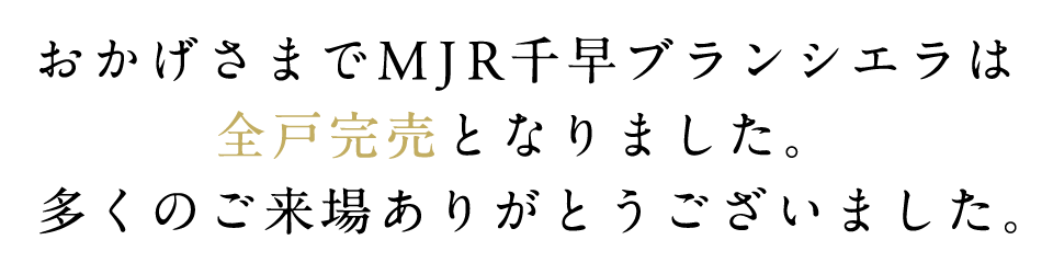 おかげさまでMJR千早ブランシエラは全戸完売となりました。多くのご来場ありがとうございました。