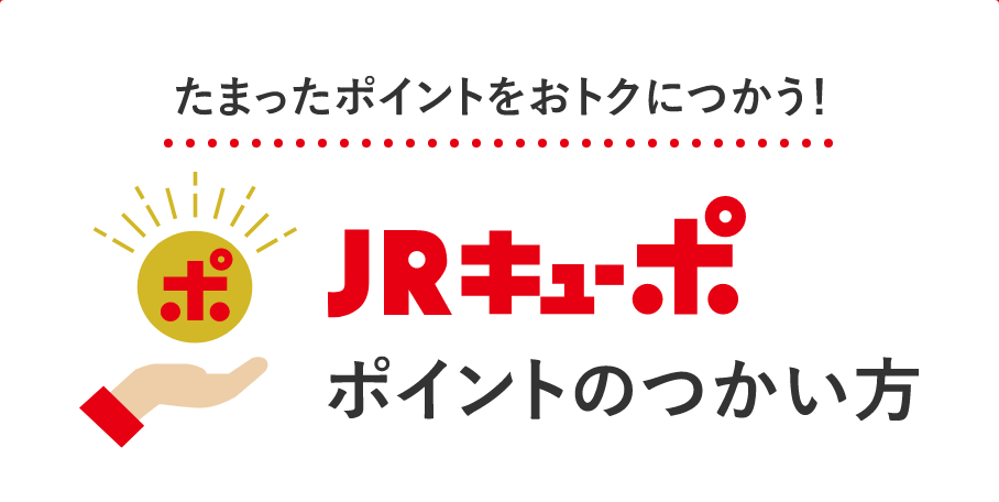 たまったポイントをおトクにつかう！ JRキューポ ポイントのつかい方