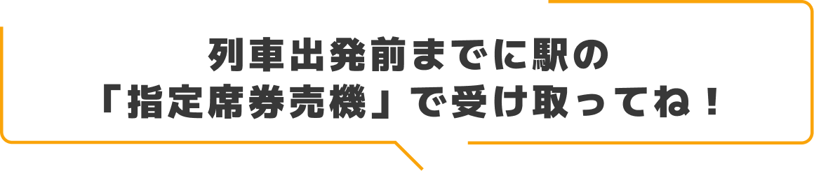 列車出発前までに駅の「指定席券売機」で受け取ってね！ 画像
