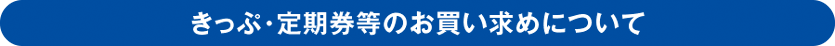 きっぷ・定期券等のお買い求めについて
