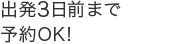出発3日前まで予約OK！