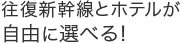 往復新幹線とホテルが自由に選べる！