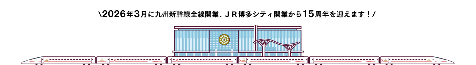 2026年3月に九州新幹線全線開業、ＪＲ博多シティ開業から15周年を迎えます！