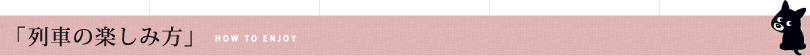 「列車の楽しみ方」HOW TO ENJOY