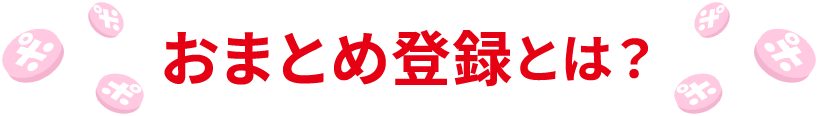 おまとめ登録とは?