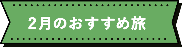 2月のおすすめ旅