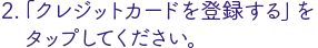 「クレジットカードを登録する」をタップ