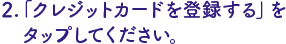 「クレジットカードを登録する」をタップ