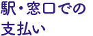 駅・窓口での支払いの場合