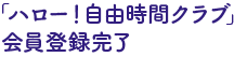 「ハロー！自由時間クラブ」会員登録完了