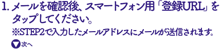 メールを確認後、スマートフォン用「登録URL」を
 タップしてください。