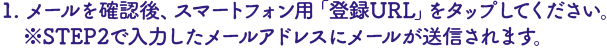 メールを確認後、スマートフォン用「登録URL」を
 タップしてください。