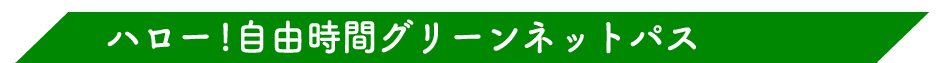 ハロー!自由時間グリーンネットパス