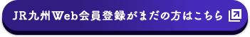 JR九州Web会員登録がまだの方はこちら