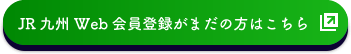 JR九州Web会員登録がまだの方はこちら