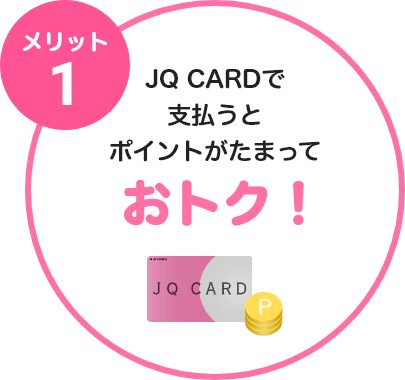メリット1 JQ CARDで支払うとポイントがたまっておトク！