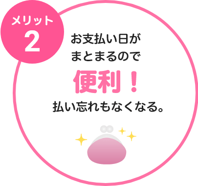メリット2 お支払い日がまとまるので便利！払い忘れもなくなる。