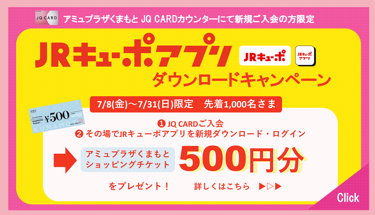 JQ CARD アミュプラザくまもと JQ CARDカウンターにて新規ご入会の方限定JRキューポアプリダウンロードキャンペーン7/8（金）～7/31（日）限定　先着1,000名さまにアミュプラザくまもとショッピングチケット500円分プレゼント！詳しくはこちら