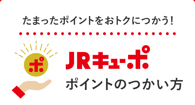 たまったポイントをおトクにつかう！ JRキューポ ポイントのつかい方