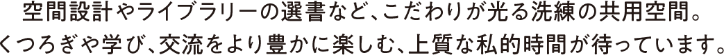 細部までこだわった洗練の共用空間では、上質な私的時間と豊かな交流を楽しむことができます。