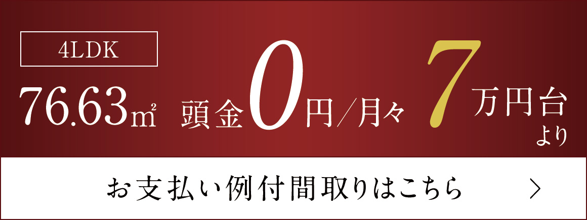 4LDK／76.63m²　頭金0円、月々7万円台より