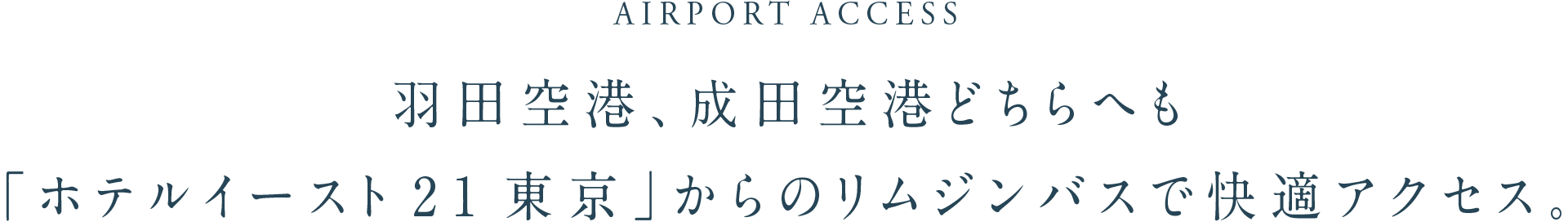 AIRPORT ACCESS 羽田空港、成田空港どちらへも「ホテルイースト21東京」からのリムジンバスで快適アクセス。