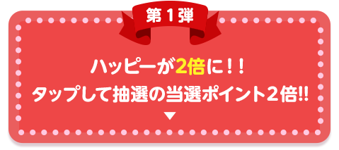 ハッピーが2倍に！タップして抽選の当選ポイント2倍