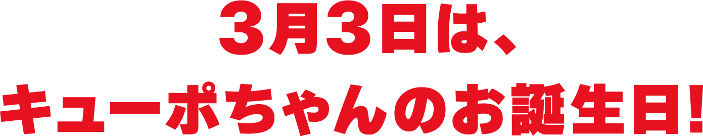 3月3日は、キューポちゃんのお誕生日!