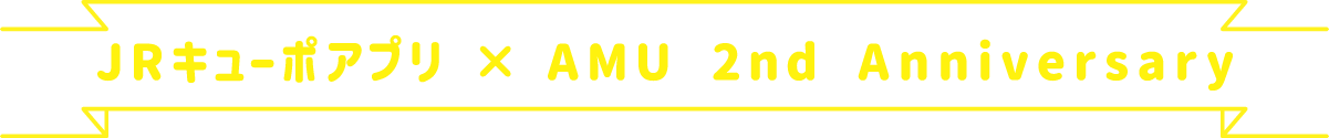 JRキューポアプリ × AMU 2nd Anniversary