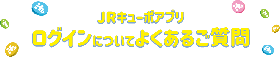 JRキューポアプリ　ログインについてよくあるご質問