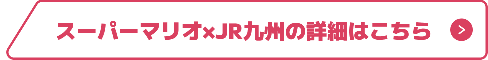 スーパーマリオ×JR九州の詳細はこちら ボタン 画像