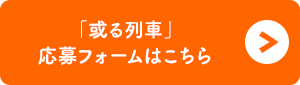 特急「或る列車」応募フォームはこちら