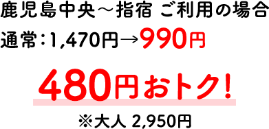 鹿児島中央～指宿 ご利用の場合 480円おトク! ※大人 2,950円