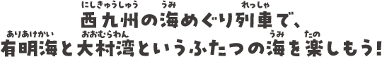 西九州の海めぐり列車で、佐賀県・長崎県という観光の”ふたつの星”を巡ろう！