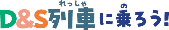 D&S列車に乗ろう！