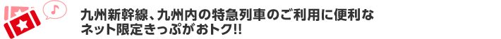 九州新幹線、九州内の特急列車のご利用に便利なネット限定きっぷがおトク!!