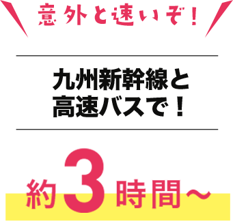 九州新幹線と高速バスで約3時間〜