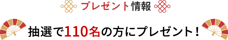 プレゼント情報 抽選で110名の方にプレゼント！