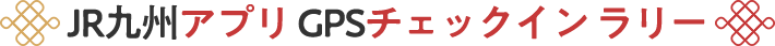 JR九州アプリ GPSチェックイン ラリー