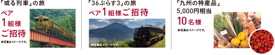 「或る列車」の旅 ペア1組様ご招待｜「36ぷらす3」の旅 ペア1組様ご招待｜「九州の特産品」5,000円相当 10名様