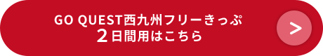 GO QUEST西九州フリーきっぷ 2日間用はこちら