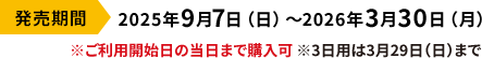 発売期間 2025年9月7日(日)~2026年3月30日(月) ※ご利用開始日の当日まで購入可 ※3日用は3月29日(日)まで