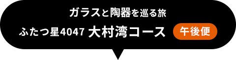 ふたつ星4047 大村湾コース｜午後便