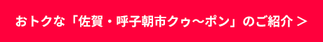 おトクな「佐賀・呼子朝市クゥ～ポン」のご紹介