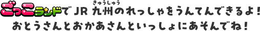 ごっこランドでJR九州のれっしゃをうんてんできるよ！おとうさんとおかあさんといっしょにあそんでね！