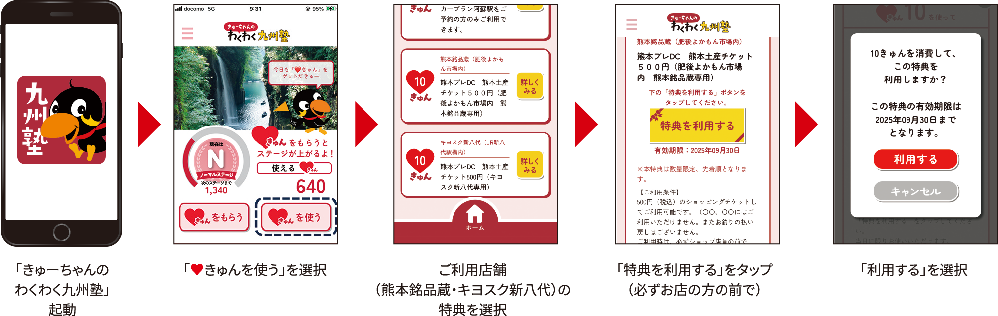 「きゅーちゃんのわくわく九州塾」起動→「♥きゅんを使う」を選択→ご利用店舗（熊本銘品蔵・キヨスク新八代）の特典を選択→「特典を利用する」をタップ（必ずお店の方の前で）→「利用する」を選択