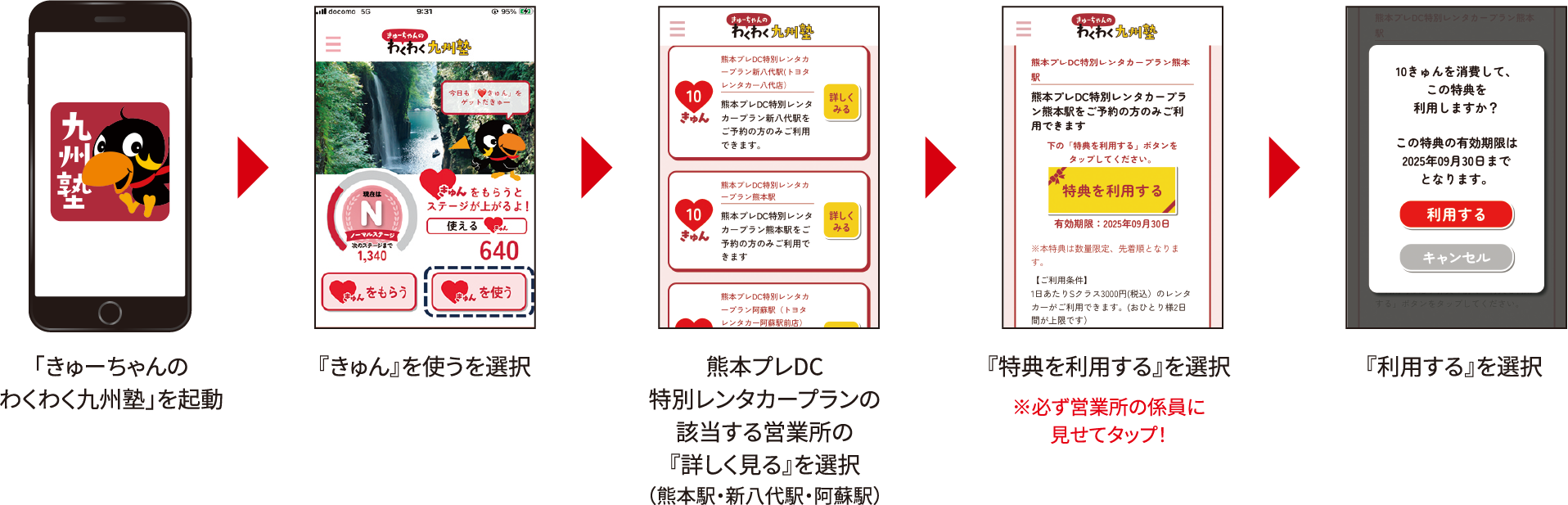 「きゅーちゃんのわくわく九州塾」起動→「♥きゅんを使う」を選択→ご利用店舗（熊本銘品蔵・キヨスク新八代）の特典を選択→「特典を利用する」をタップ（必ずお店の方の前で）→「利用する」を選択